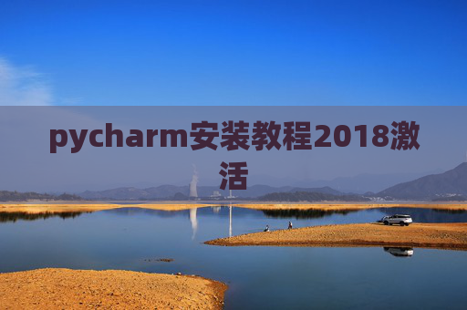 pycharm安装教程2018激活 pycharm安装教程2018激活